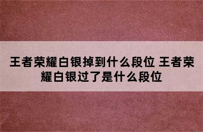 王者荣耀白银掉到什么段位 王者荣耀白银过了是什么段位